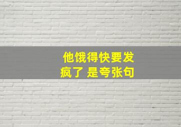 他饿得快要发疯了 是夸张句